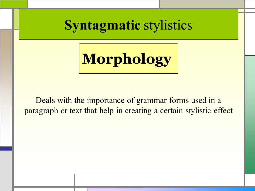 Syntagmatic stylistics Morphology Deals with the importance of grammar forms used in a paragraph